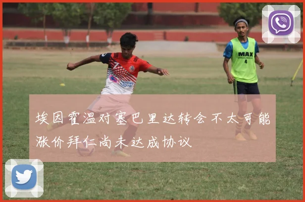 埃因霍温对塞巴里达转会不太可能涨价拜仁尚未达成协议