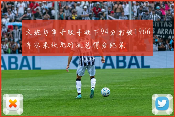 文班与华子联手砍下94分打破1966年以来状元对决总得分纪录