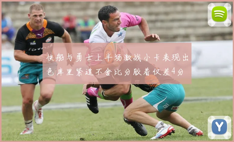 快船与勇士上半场激战小卡表现出色库里紧追不舍比分胶着仅差4分
