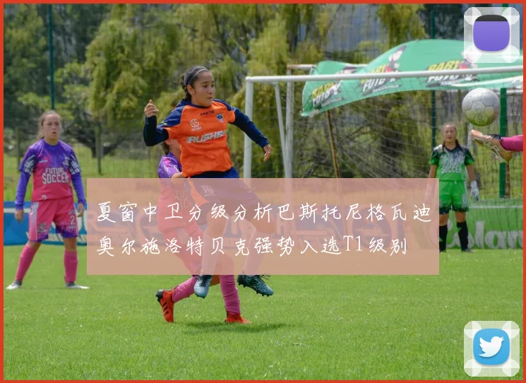 夏窗中卫分级分析巴斯托尼格瓦迪奥尔施洛特贝克强势入选T1级别