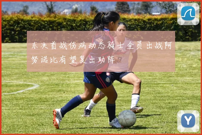东决首战伤病动态骑士全员出战阿努诺比有望复出助阵