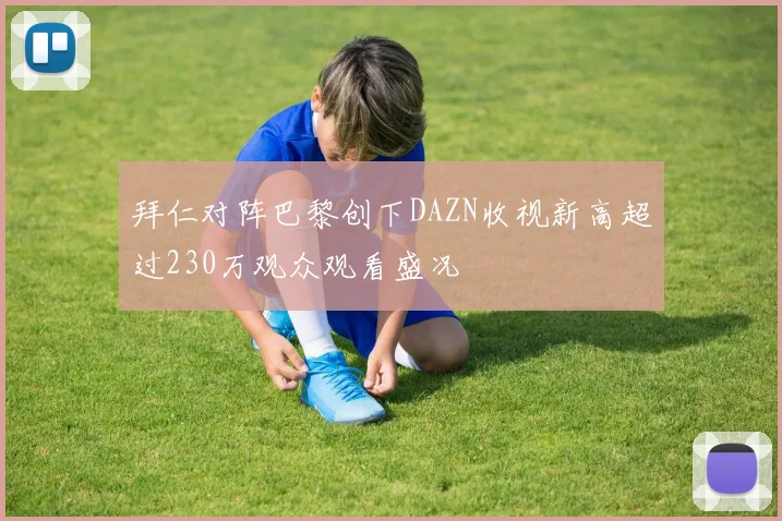 拜仁对阵巴黎创下DAZN收视新高超过230万观众观看盛况