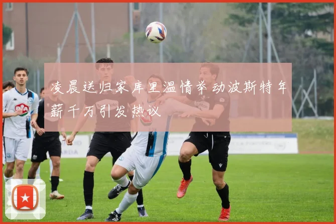 凌晨送归家库里温情举动波斯特年薪千万引发热议