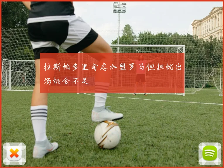 拉斯帕多里考虑加盟罗马但担忧出场机会不足