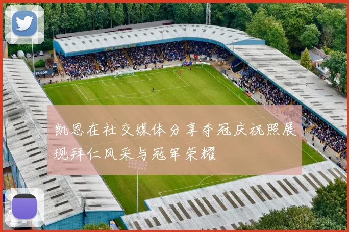凯恩在社交媒体分享夺冠庆祝照展现拜仁风采与冠军荣耀