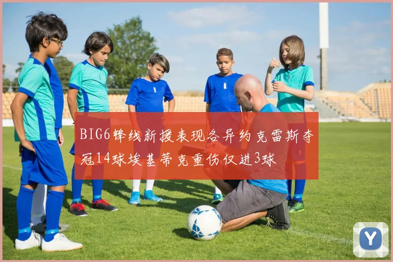 BIG6锋线新援表现各异约克雷斯夺冠14球埃基蒂克重伤仅进3球