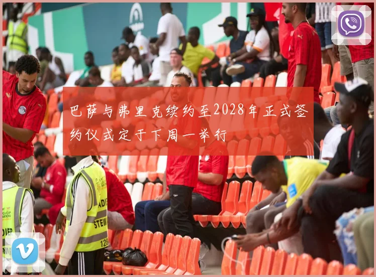 巴萨与弗里克续约至2028年正式签约仪式定于下周一举行