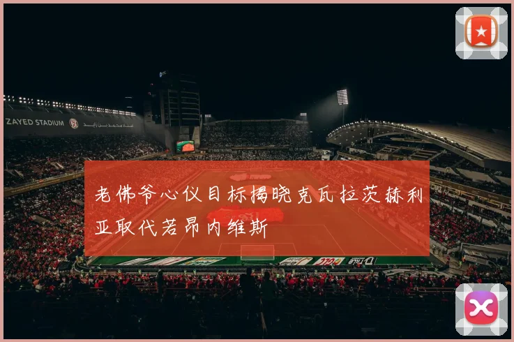 老佛爷心仪目标揭晓克瓦拉茨赫利亚取代若昂内维斯