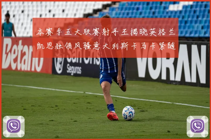 本赛季五大联赛射手王揭晓英格兰凯恩独领风骚意大利斯卡马卡紧随其后